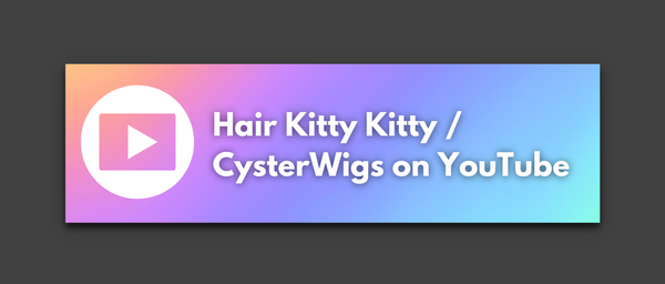 Click HERE to view the main Hair Kitty Kitty / CysterWigs YouTube Channel