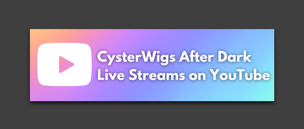 Click HERE to visit the CysterWigs After Dark Livestream Channel