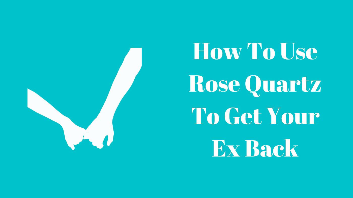 how to use rose quartz to get your ex back