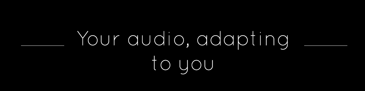Your audio, adapting to you