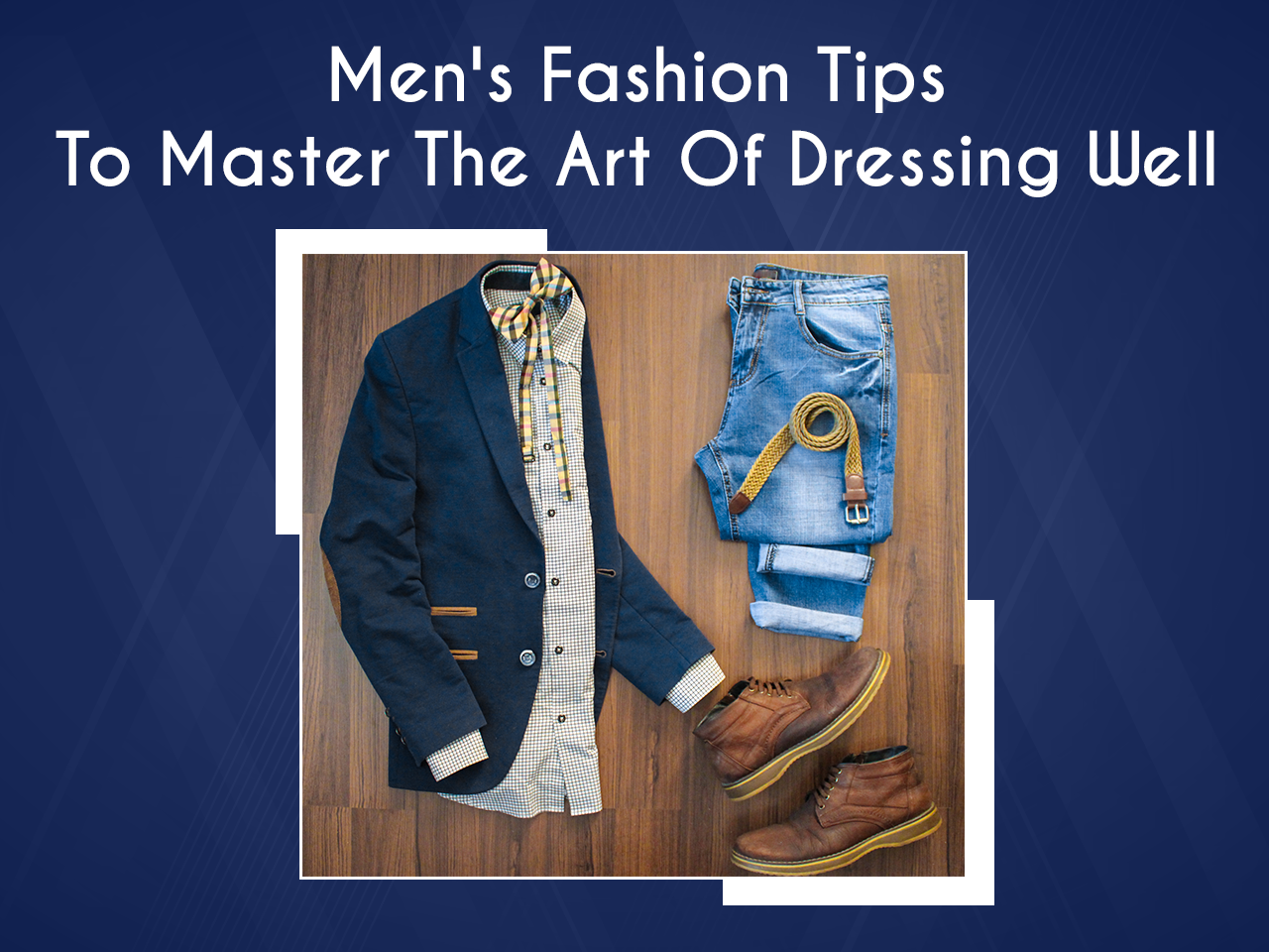 8+ Men's Fashion Tips To Master The Art Of Dressing Well – Harbour 9