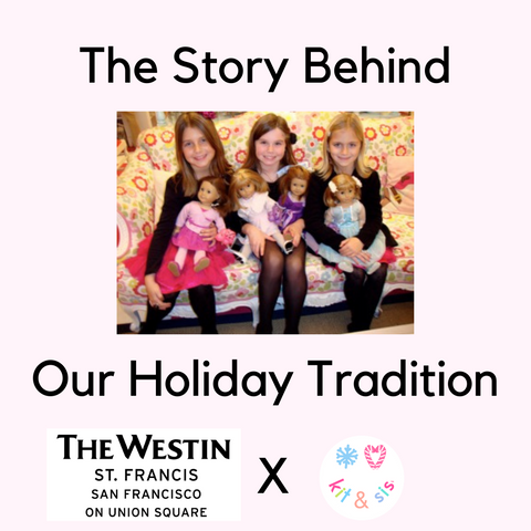 text: The Story Behind Our Holiday Tradition, The Westin St. Francis x kit & sis ;  Image: Madeleine, Kate, and Gabrielle as kids with American Girl dolls
