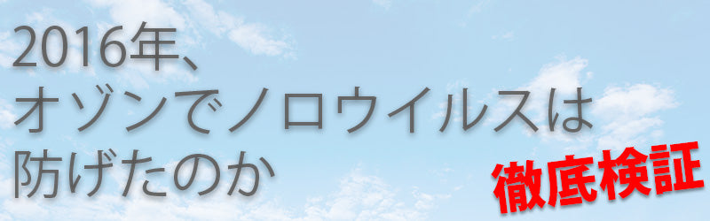 2016年、オゾンでノロウイルスは防げたのか（徹底検証）