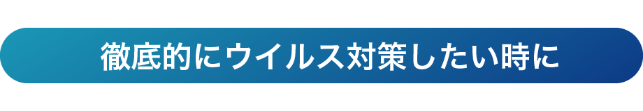 徹底的にウイルス対策したい時に