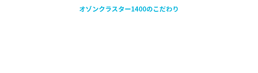 オゾンクラスター1400のこだわり