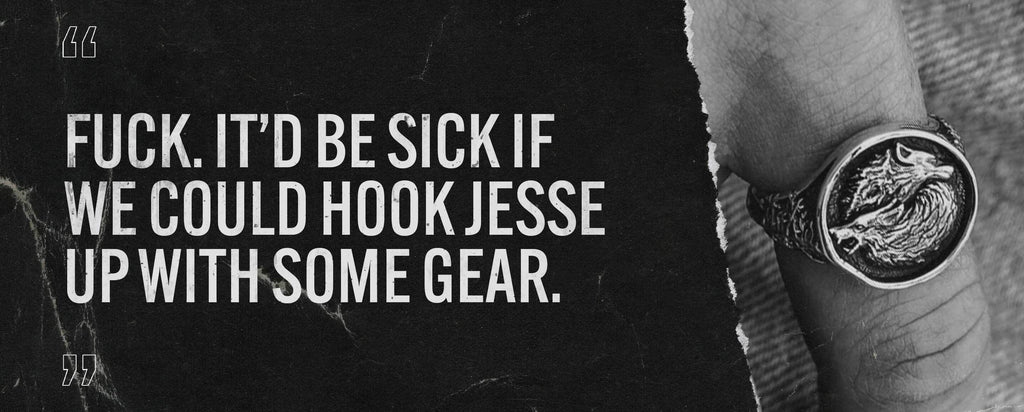 it’d be sick if we could hook Jesse up with some gear