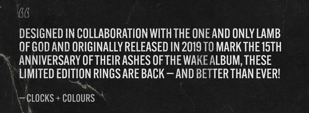 Designed in collaboration with the one and only Lamb of God and originally released in 2019 to mark the 15th anniversary of their Ashes Of The Wake album, these limited edition rings are back — and better than ever