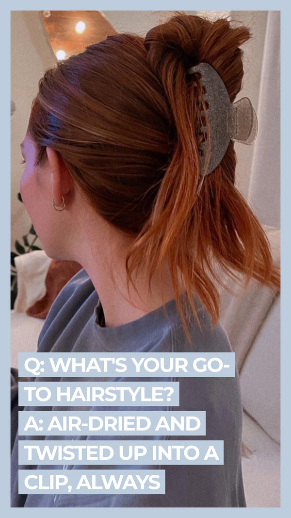 Q What's your go-to hairstyle? A Air-dried and twisted up into a clip, always