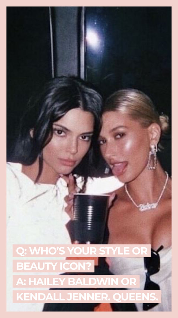Q Who's your style or beauty icon? A Hailey Baldwin or Kendall Jenner. Queens.
