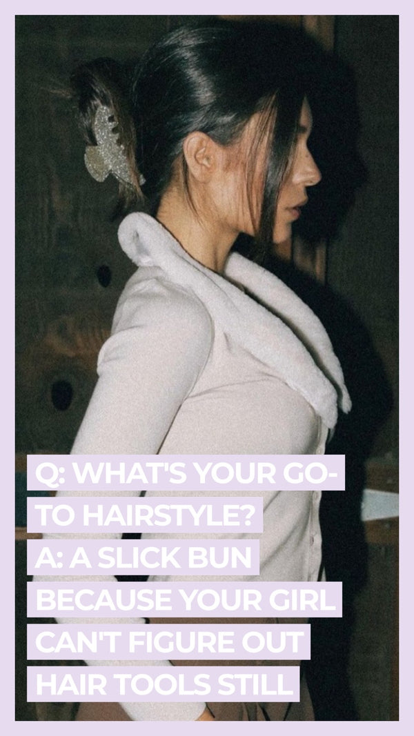 Q What's your go-to hairstyle? A A slick bun because your girl can't figure out hair tools still