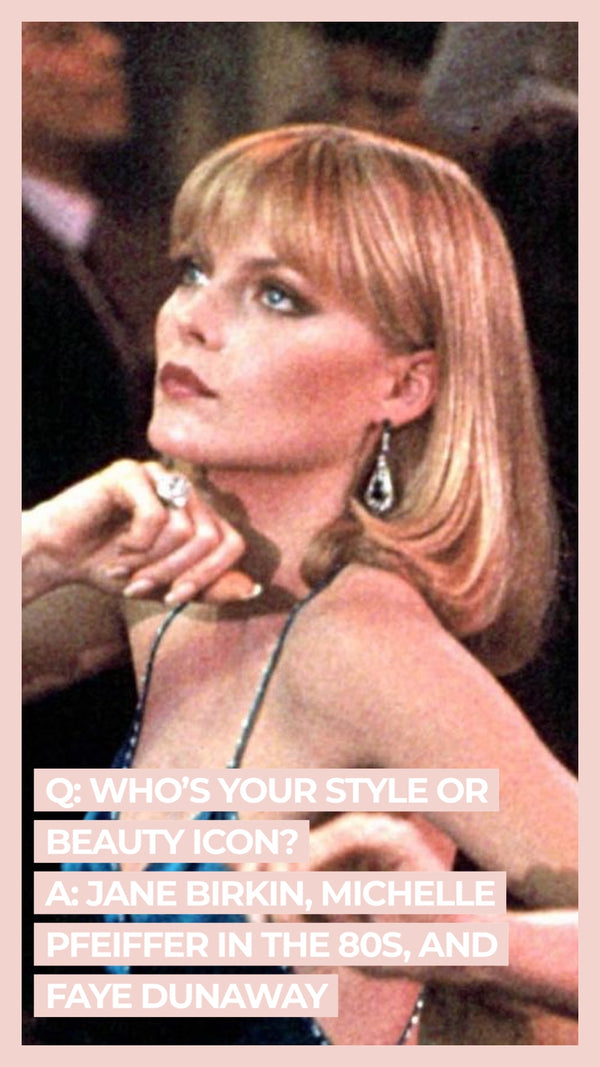 Q: Who's your style or beauty icon? A: Jane Birkin, Michelle Pfeiffer in the 80s, and Faye Dunaway