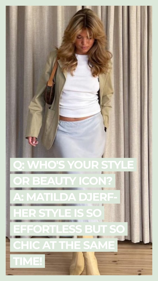 Q: Who's your style or beauty icon? A: Matilda Djerf - her style is so effortless but so chic at the same time!