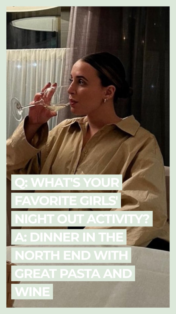 Q: What's your favorite girl's night activity? A: Dinner in the North End with great pasta and wine