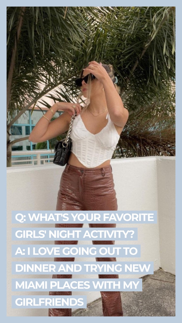 Q: What's your favorite girl's night activity? A: I love going out to dinner and trying new Miami places with my girlfriends