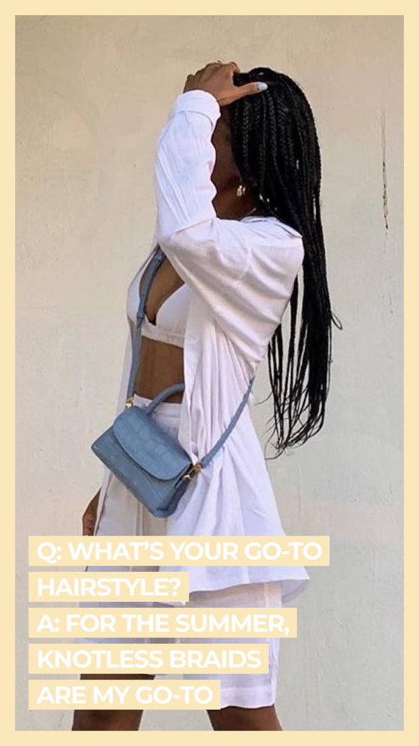 Q What's your go-to hairstyle? A For the summer, knotless braids are my go-to