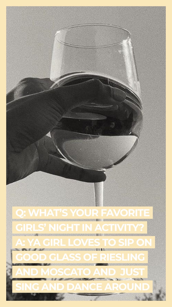 Q: What's your favorite girl's night activity? A Ya girl loves to sip on good glass of riesling and moscato and just sing and dance around