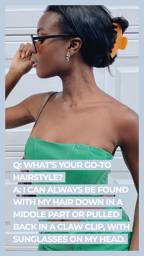 Q: What's your go-to hairstyle? A: I can always be found with my hair down in a middle part or pulled back in a claw clip, with sunglasses on my head.
