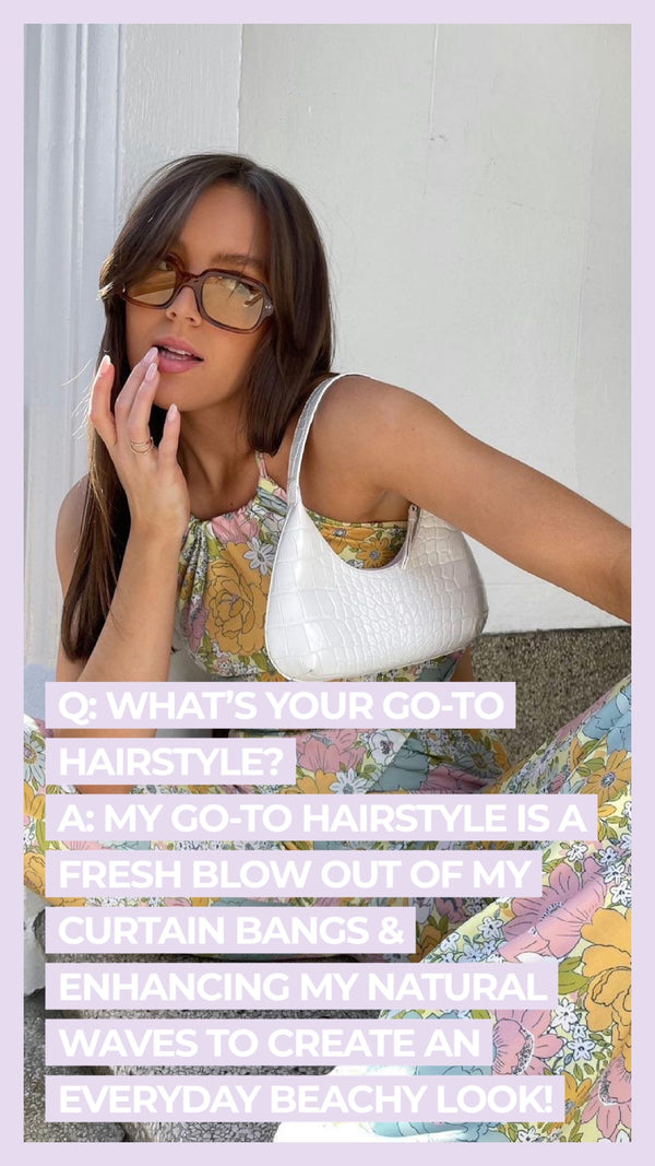 Q: What's your go-to hairstyle? A: My go-to hairstyle is a fresh blow out of my curtain bangs & enhancing my natural waves to create an everyday beachy look!