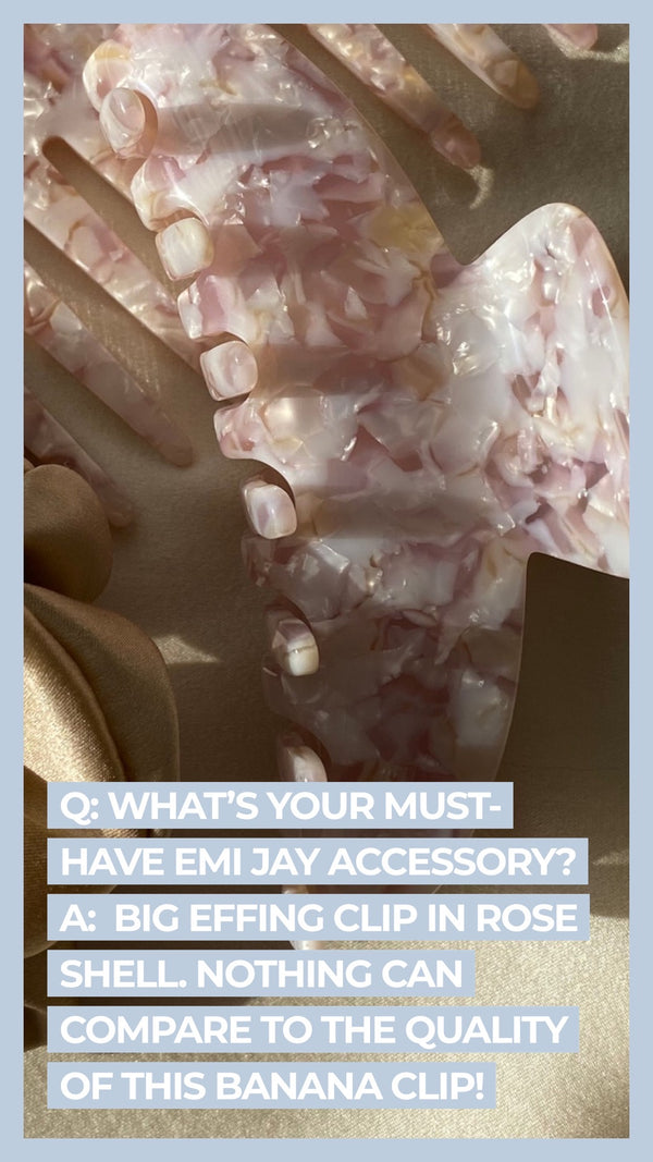 Q What's your must-have Emi Jay accessory? A Big Effing Clip in Rose Shell. Nothing can compare to the quality of this banana clip!