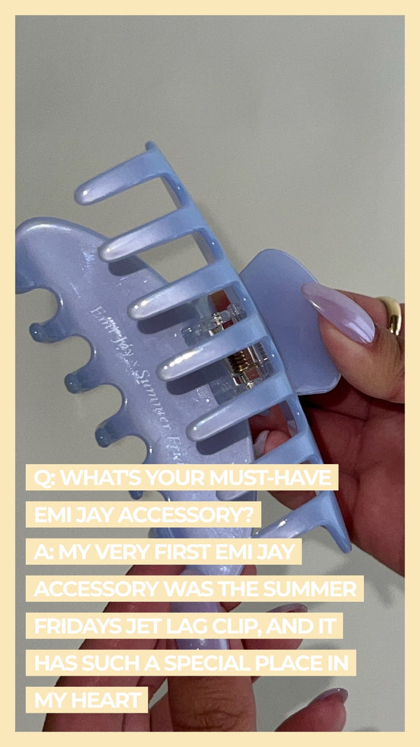 Q: What's your must-have Emi Jay accessory? A: My very first Emi Jay accessory was the Summer Fridays Jet Lag Clip, and it has such a special place in my heart