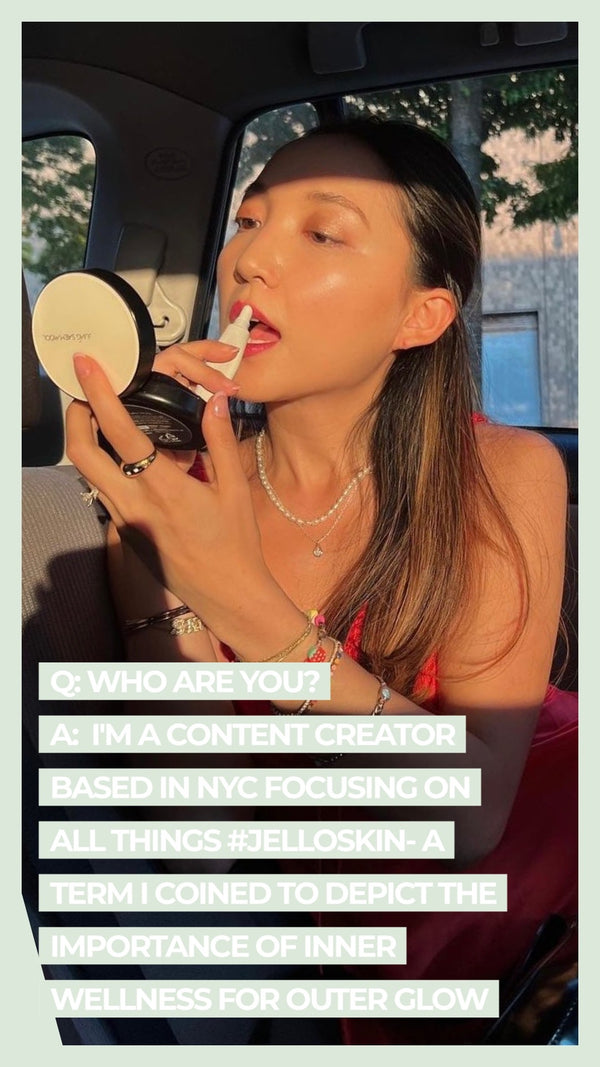 Q: Who are you? A: I'm a content creator based in NYC focusing on all things #jelloskin- a term I cointed to depict the importance of inner wellness for outer glow