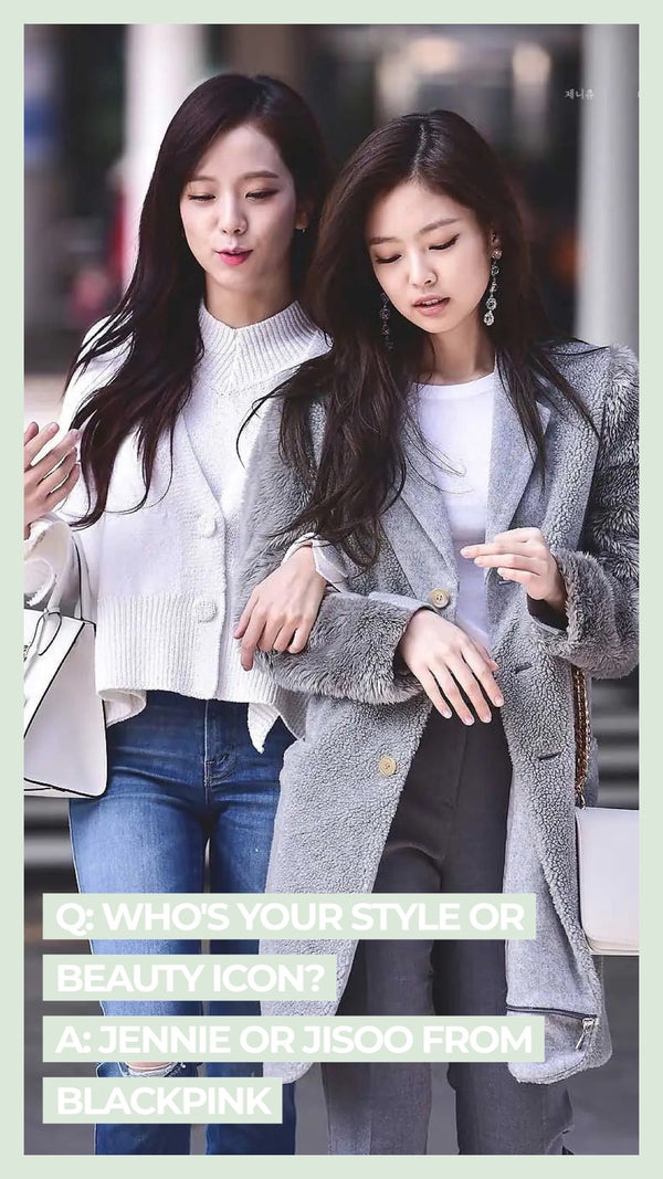 Q: Who's your style or beauty icon? A: Jennie or Jisoo from Blackpink