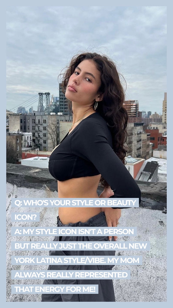 Q: Who's your style or beauty icon? A: My style icon isn't a person but really just the overall New York Latina style/vibe. My Mom always really represented that energy for me!