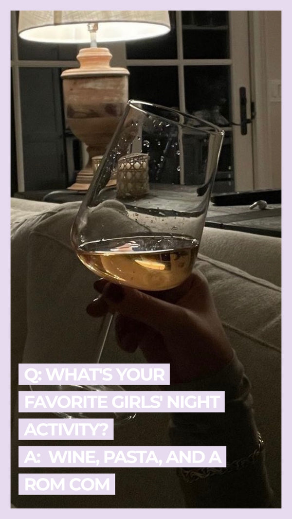 Q: What's your favorite girl's night activity? A: Wine, pasta, and a rom com