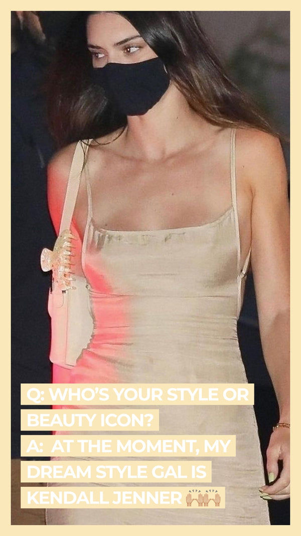 Q: Who's your style or beauty icon? A: At the moment, my dream style gal is Kendall Jenner