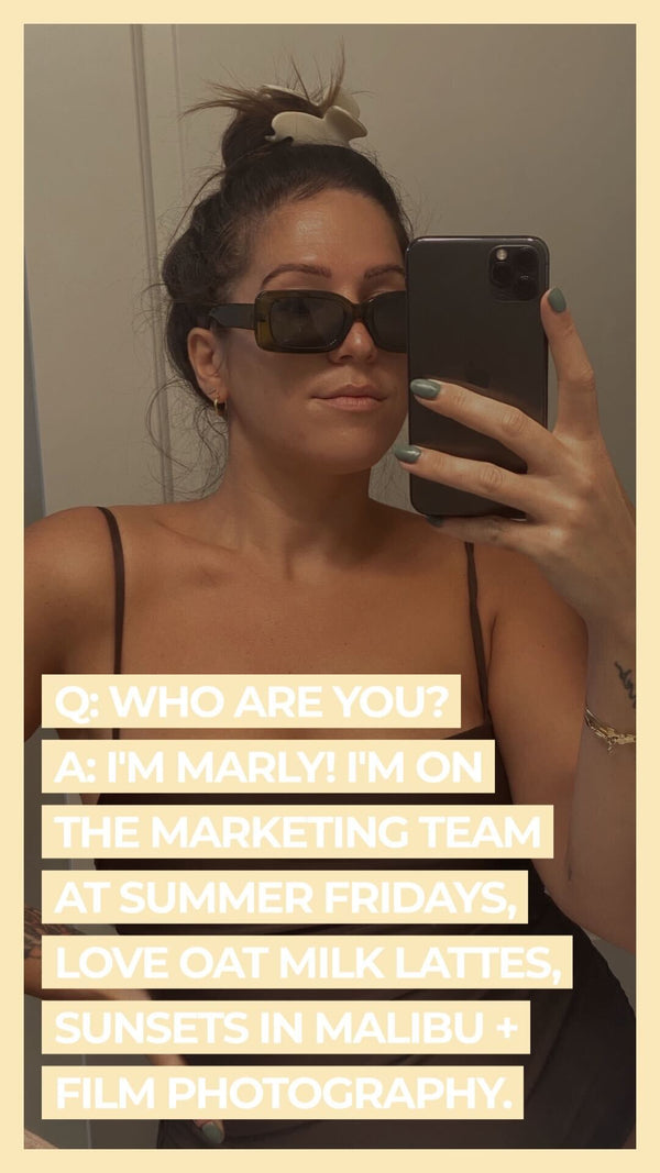 Q: Who are you? A: I'm Marly! I'm on the marketing team at Summer Fridays, love oat milk lattes, sunsets in Malibu + film photography.