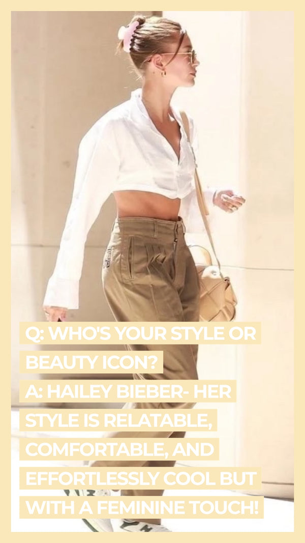 Q: Who's your style or beauty icon? A: Hailey Bieber- her style is relatable, comfortable, and effortlessly cool buy with a feminine touch!