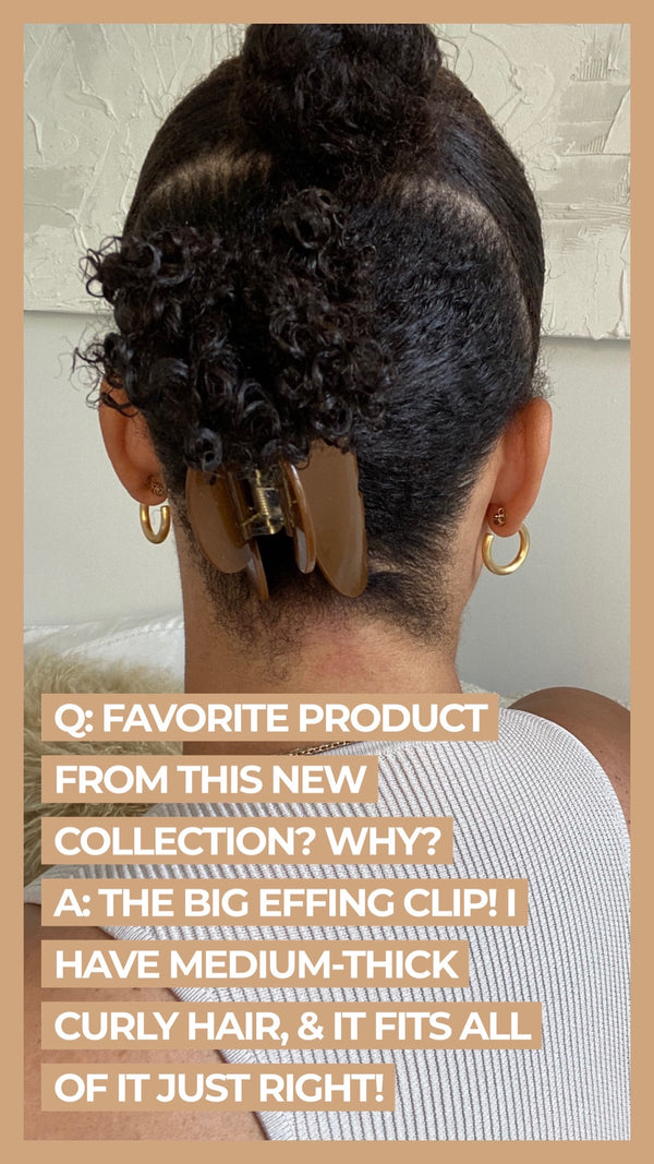 Q Favorite product from this new collection? Why? A The Big Effing Clip! I have medium-thick curly hair, & it fits all of it just right!