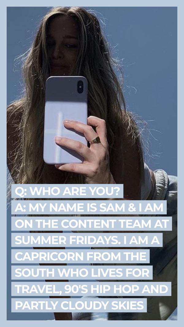 Q: Who are you? A: My name is Sam & I am on the content team at Summer Fridays. I am a Capricorn from the South who lives for travel, 90's Hip Hop and partly cloudy skies