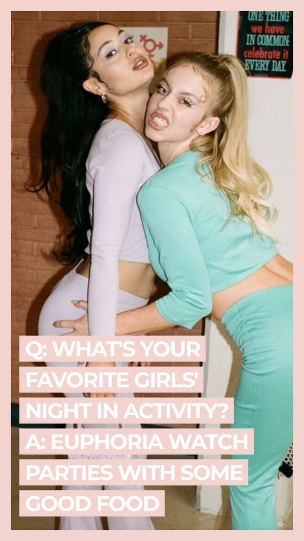 Q: What's your favorite girl's night activity? A: Euphoria watch parties with some good food