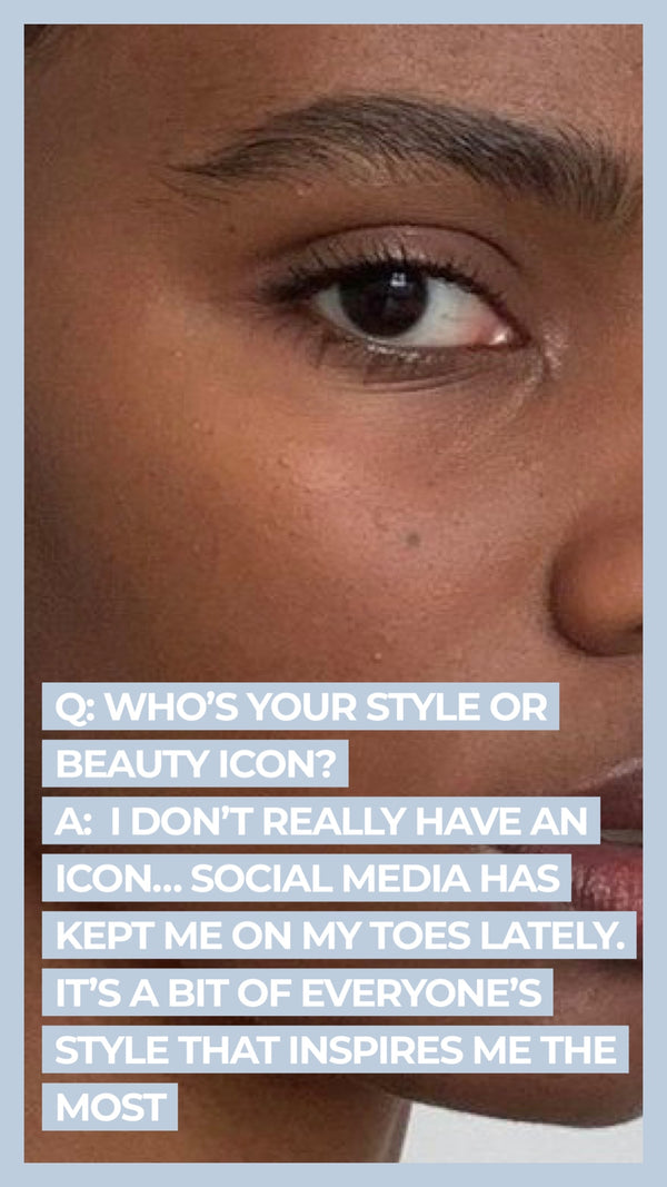Q: Who's your style or beauty icon? A: I don't really have an icon...social media has kept me on my toes lately. It's a bit of everyone's style that inspires me the most