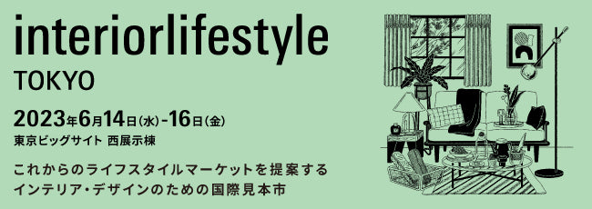 interiorlifestyle tokyo 2023年6月14日（水）－16日（金）東京ビッグサイト　西展示棟　これからのライフスタイルマーケットを提案するインテリア・デザインのための国際見本市