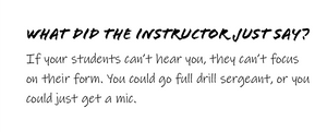 WHAT DID THE INSTRUCTOR JUST SAY?   If your students can't hear you, they can't focus on the form. You could go full drill sergeant, or you could just get a mic. 
