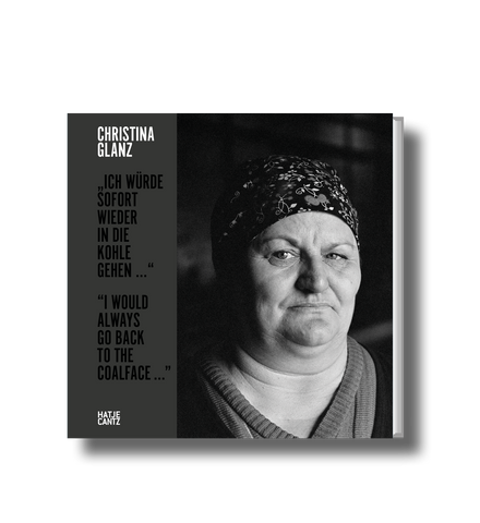 Christina Glanz – „Ich würde sofort wieder in die Kohle gehen…“ / “I would always go back to the coalface ...” | Hatje Cantz Verlag