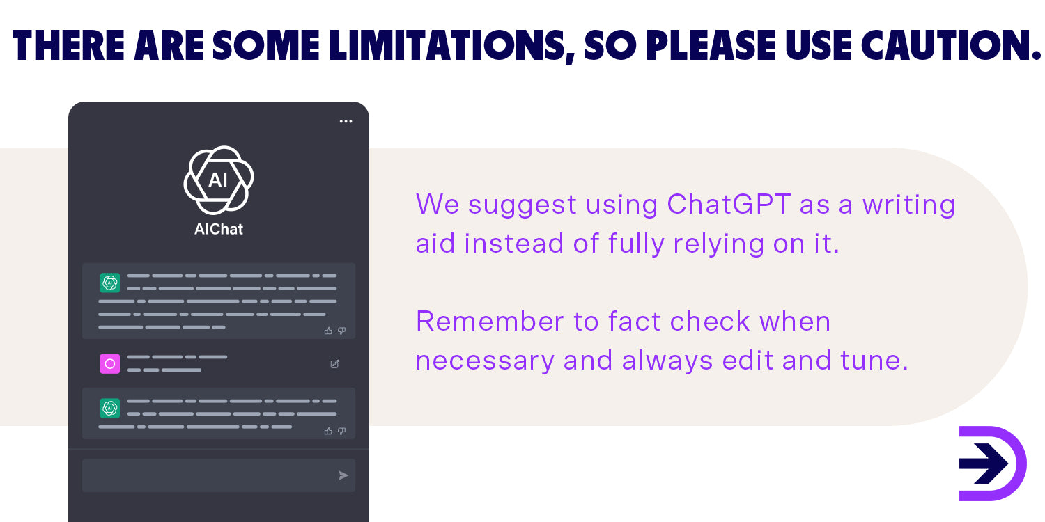 ChatGPT is an amazing tool that can assist with idea generation but should not be a replacement for quality writing. Remember to fact check when necessary and always review and edit.