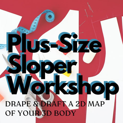 Graphic image reads "Plus Size Sloper Workshop: Drape and Draft a 2D Map of your 3D Body"