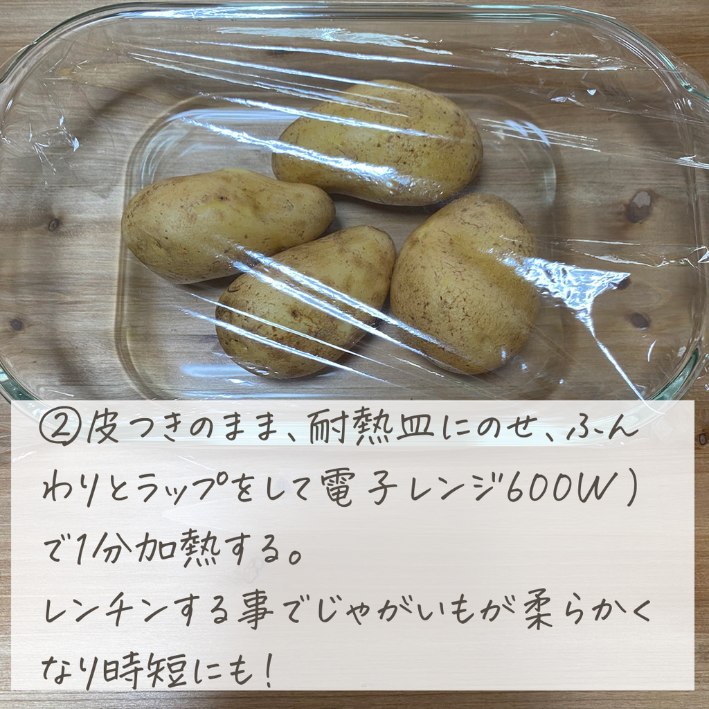 ②皮つきのまま、耐熱皿にのせ、ふんわりとラップをして電子レンジ（600W）で1分加熱する。