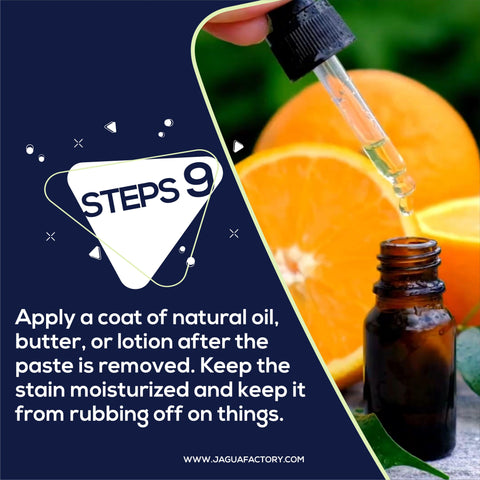 Apply a coat of natural oil, butter, or lotion after the paste is removed. Keep the stain moisturized and keep it from rubbing off on things.