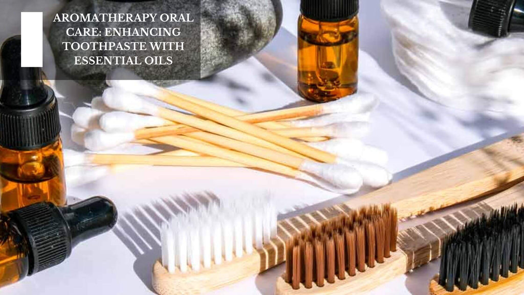 AROMATHERAPY ORAL CARE: ENHANCING TOOTHPASTE WITH ESSENTIAL OILS