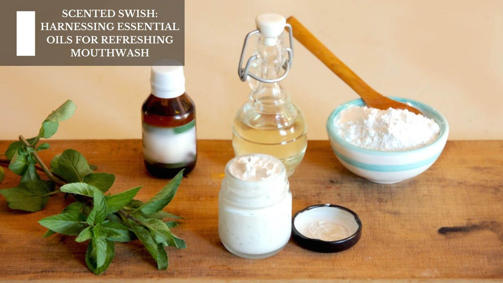 SCENTED SWISH: HARNESSING ESSENTIAL OILS FOR REFRESHING MOUTHWASH