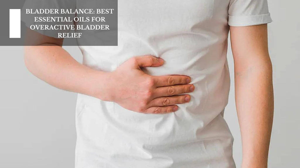 BLADDER BALANCE: BEST ESSENTIAL OILS FOR OVERACTIVE BLADDER RELIEF