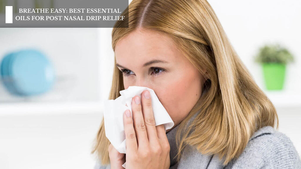 BREATHE EASY: BEST ESSENTIAL OILS FOR POST NASAL DRIP RELIEF