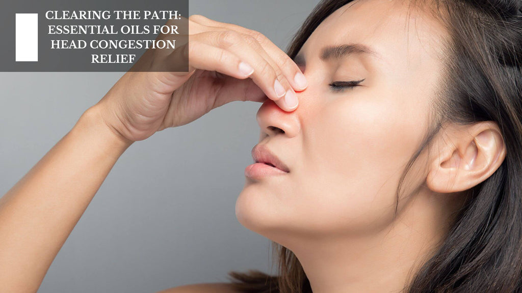 CLEARING THE PATH: ESSENTIAL OILS FOR HEAD CONGESTION RELIEF