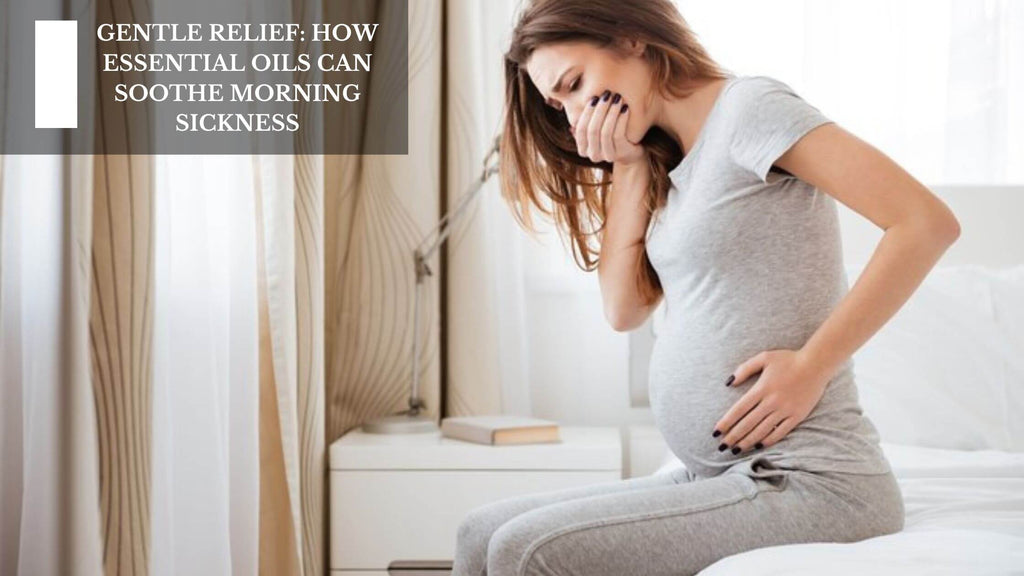 GENTLE RELIEF: HOW ESSENTIAL OILS CAN SOOTHE MORNING SICKNESS