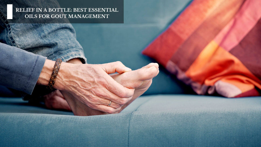 RELIEF IN A BOTTLE: BEST ESSENTIAL OILS FOR GOUT MANAGEMENT