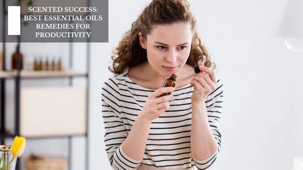 SCENTED SUCCESS: BEST ESSENTIAL OILS REMEDIES FOR PRODUCTIVITY